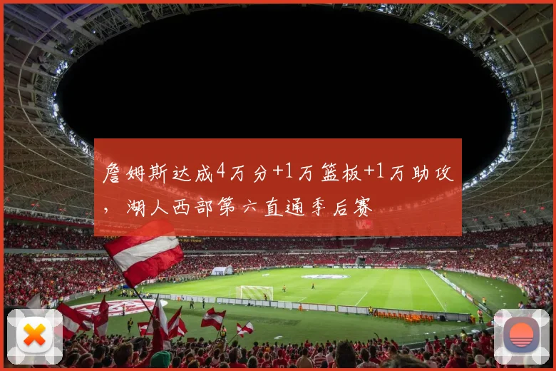 詹姆斯达成4万分+1万篮板+1万助攻，湖人西部第六直通季后赛