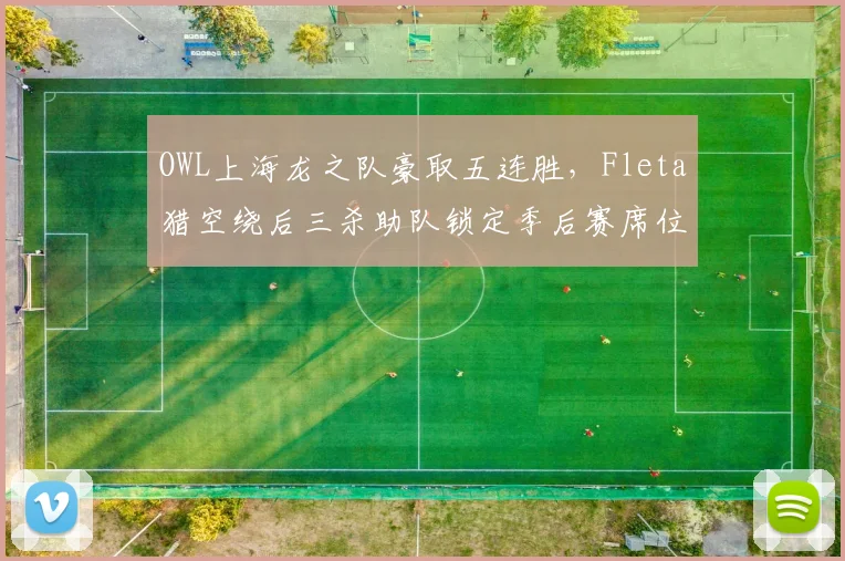 OWL上海龙之队豪取五连胜，Fleta猎空绕后三杀助队锁定季后赛席位