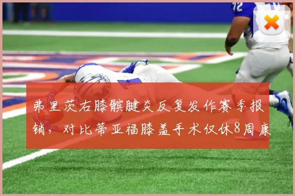 弗里茨右膝髌腱炎反复发作赛季报销，对比蒂亚福膝盖手术仅休8周康复周期差异大