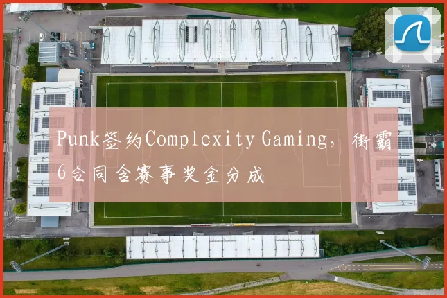 Punk签约Complexity Gaming，街霸6合同含赛事奖金分成