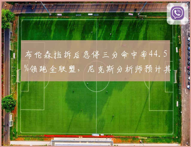 布伦森挡拆后急停三分命中率44.5%领跑全联盟，尼克斯分析师预计其季后赛关键球使用率将突破35%