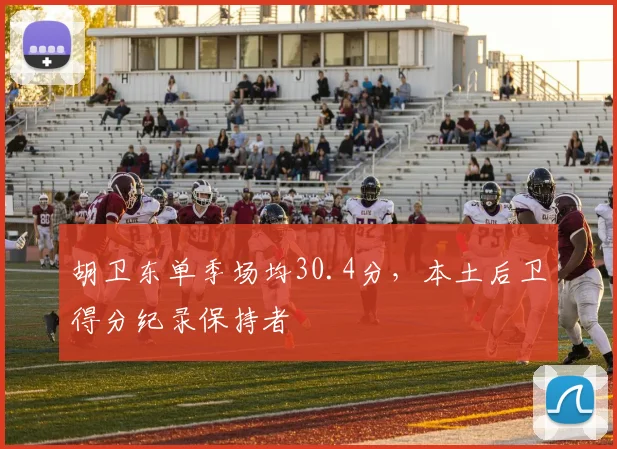 胡卫东单季场均30.4分,本土后卫得分纪录保持者
