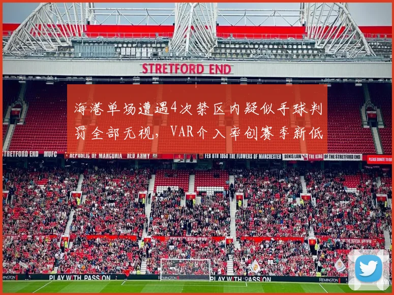 海港单场遭遇4次禁区内疑似手球判罚全部无视，VAR介入率创赛季新低